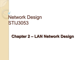 Network Design
STIJ3053

 Chapter 2 – LAN Network Design
 