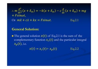 ∴ ˭ ˲ + = −˫ ˲ + − I ˲ + + ˭˧
+ ˘J˩J ˮ,
Or ˭˲ӕ + I˲Ӕ + ˫˲ = ˘J˩J ˮ. Eq.2.1
General Solution:
The general solution ˲(ˮ) of Eq.2.1 is the sum of the
complementary function ˲ (ˮ) and the particular integral
˲ (ˮ), i.e.
˲ ˮ = ˲ (ˮ)+ ˲ (ˮ) Eq.2.2
 