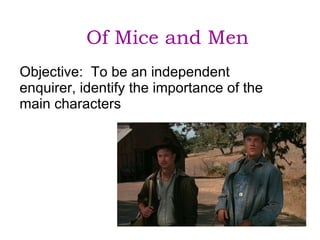 Of Mice and Men Objective:  To be an independent enquirer, identify the importance of the main characters 