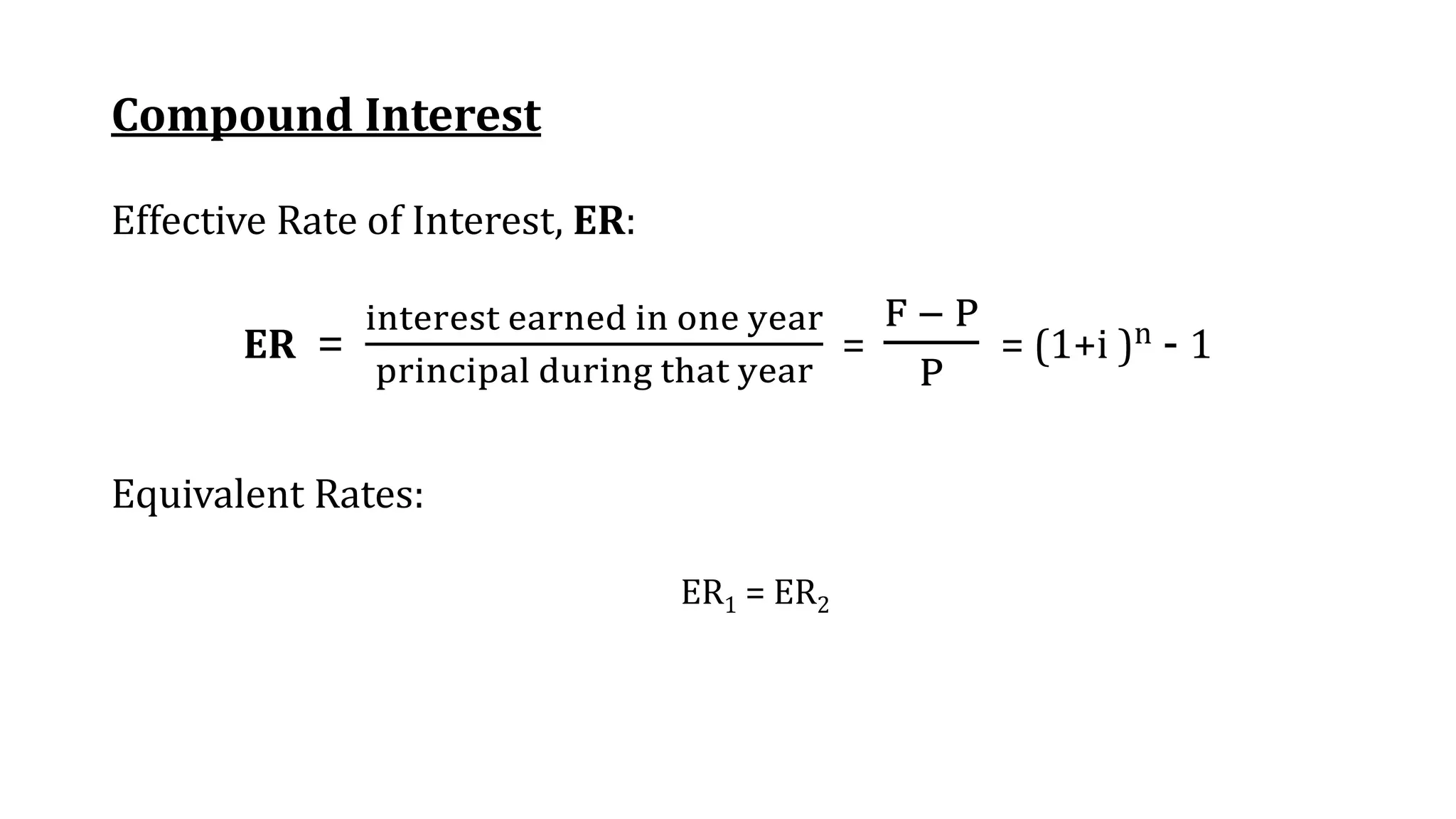 Compound Interest
Effective Rate of Interest, ER:
ER =
interest earned in one year
principal during that year
=
F − P
P
= (1+i )n - 1
Equivalent Rates:
ER1 = ER2
 