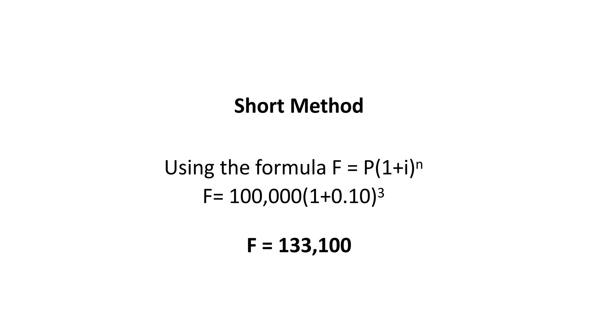 Short Method
Using the formula F = P(1+i)n
F= 100,000(1+0.10)3
F = 133,100
 