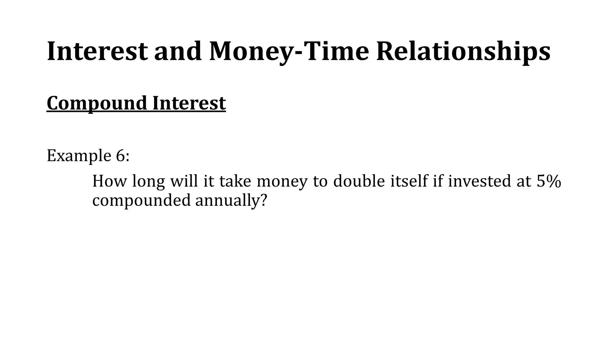 Interest and Money-Time Relationships
Compound Interest
Example 6:
How long will it take money to double itself if invested at 5%
compounded annually?
 