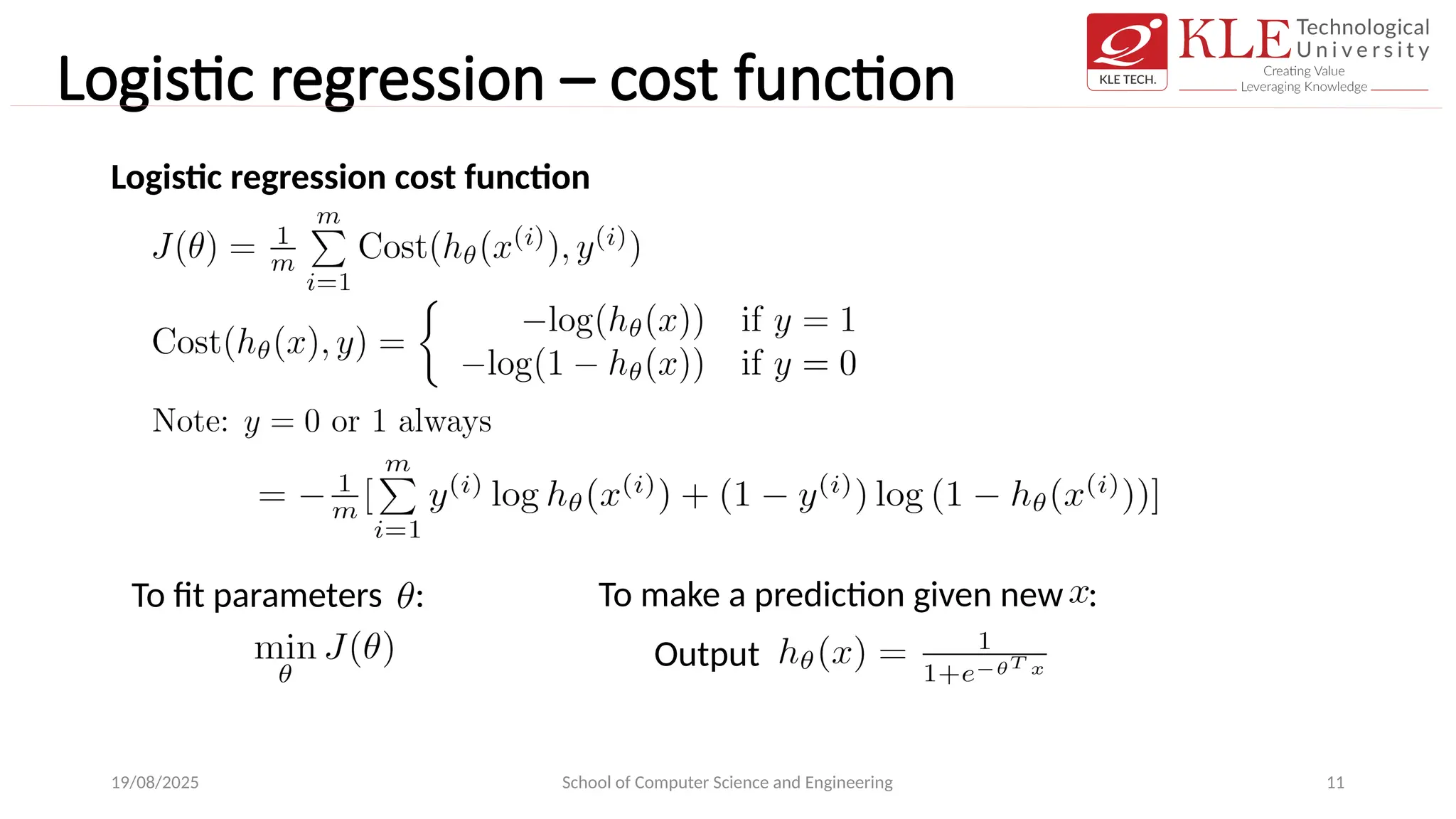 Logistic regression – cost function
19/08/2025 School of Computer Science and Engineering 11
Logistic regression cost function
Output
To fit parameters : To make a prediction given new :
 
