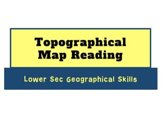 Topographical
Map Reading
Lower Sec Geographical Skills
 