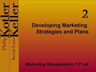 2
Developing Marketing
Strategies and Plans

Marketing Management, 13th ed

 