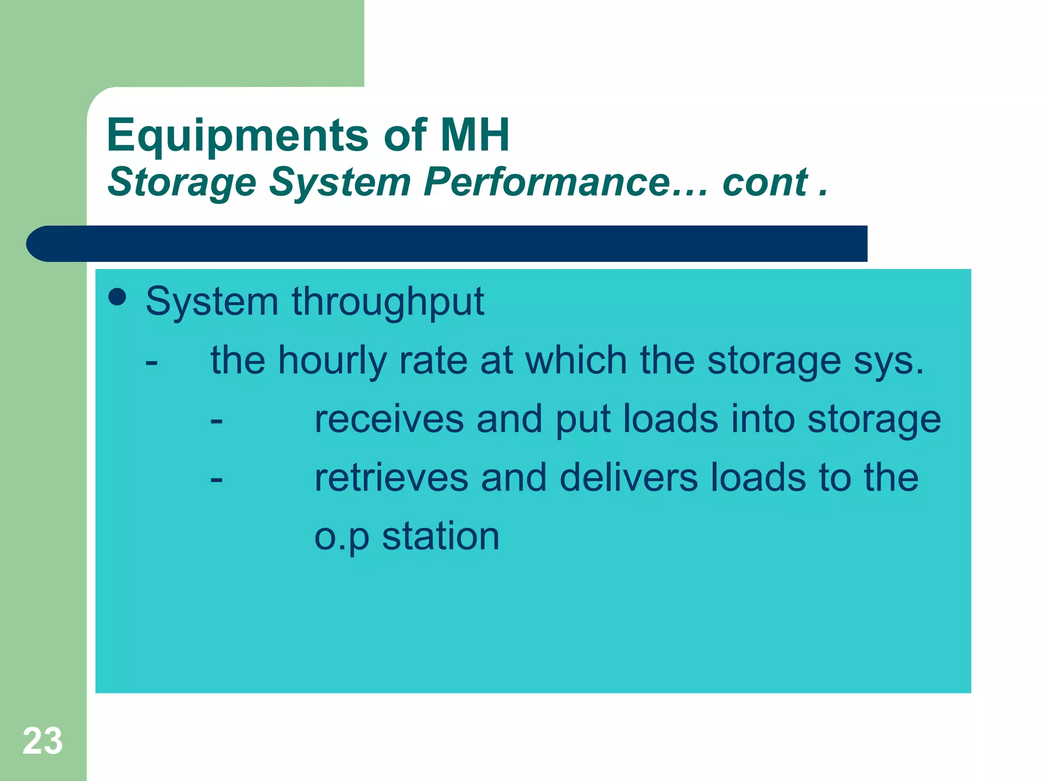 23
Equipments of MH
Storage System Performance… cont .
 System throughput
- the hourly rate at which the storage sys.
- receives and put loads into storage
- retrieves and delivers loads to the
o.p station
 