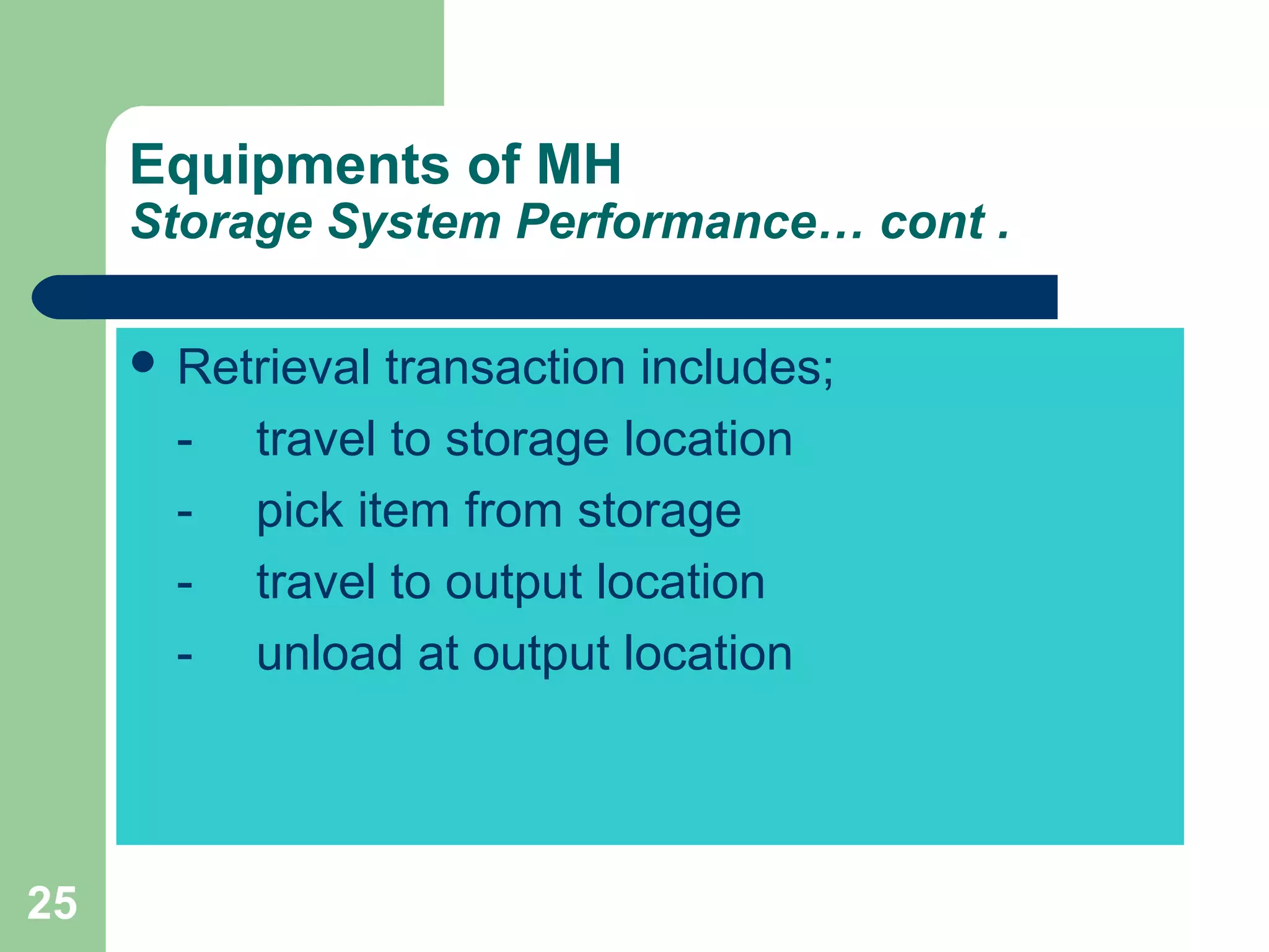 25
Equipments of MH
Storage System Performance… cont .
 Retrieval transaction includes;
- travel to storage location
- pick item from storage
- travel to output location
- unload at output location
 