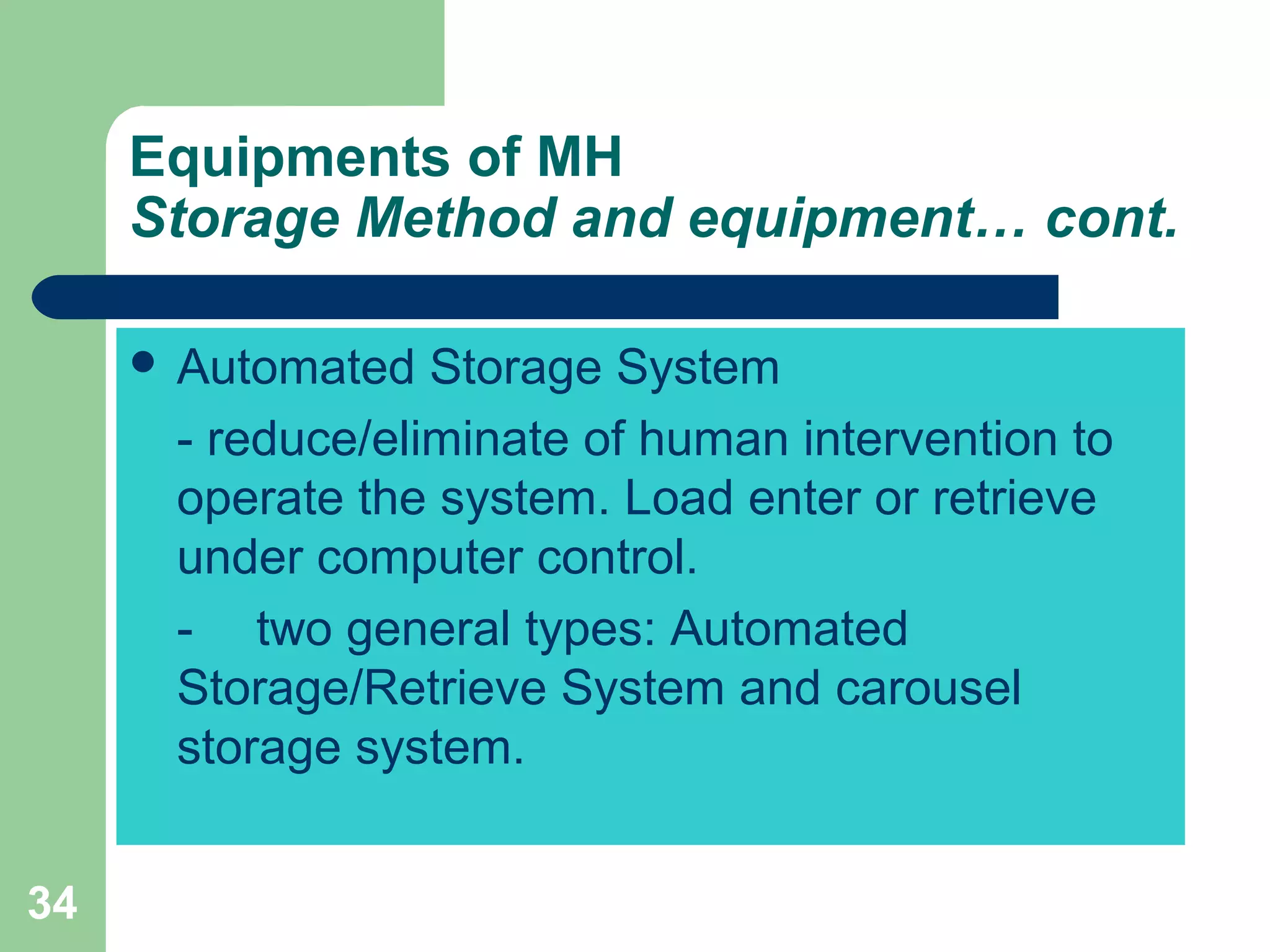 34
 Automated Storage System
- reduce/eliminate of human intervention to
operate the system. Load enter or retrieve
under computer control.
- two general types: Automated
Storage/Retrieve System and carousel
storage system.
Equipments of MH
Storage Method and equipment… cont.
 