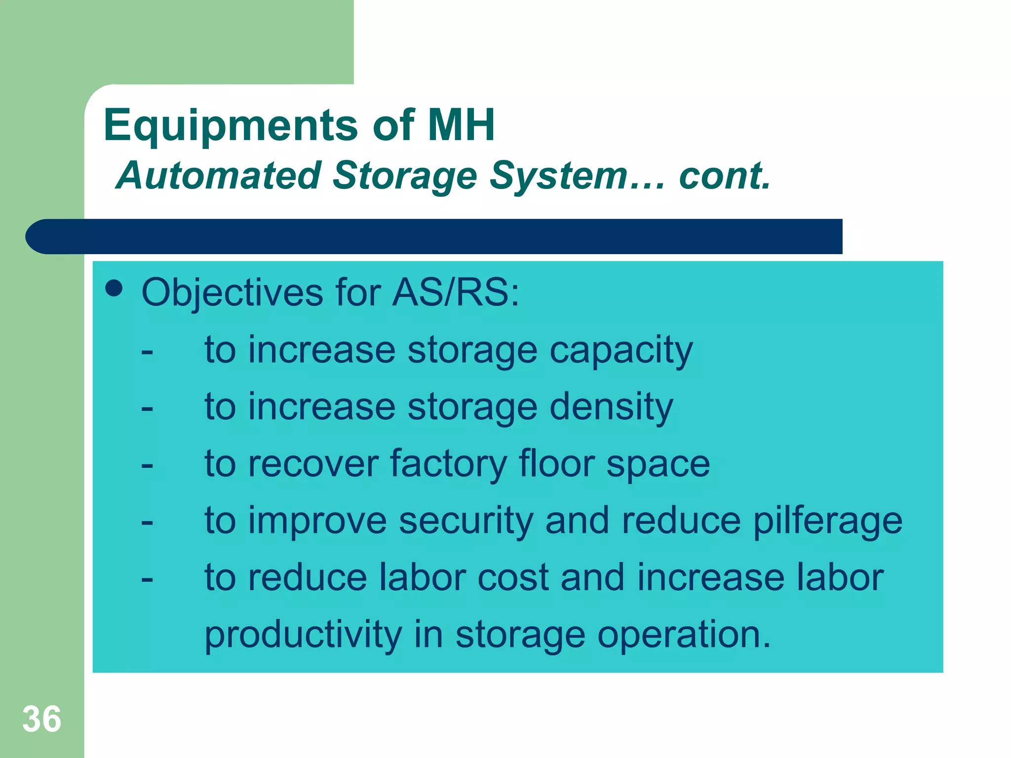 36
Equipments of MH
Automated Storage System… cont.
 Objectives for AS/RS:
- to increase storage capacity
- to increase storage density
- to recover factory floor space
- to improve security and reduce pilferage
- to reduce labor cost and increase labor
productivity in storage operation.
 