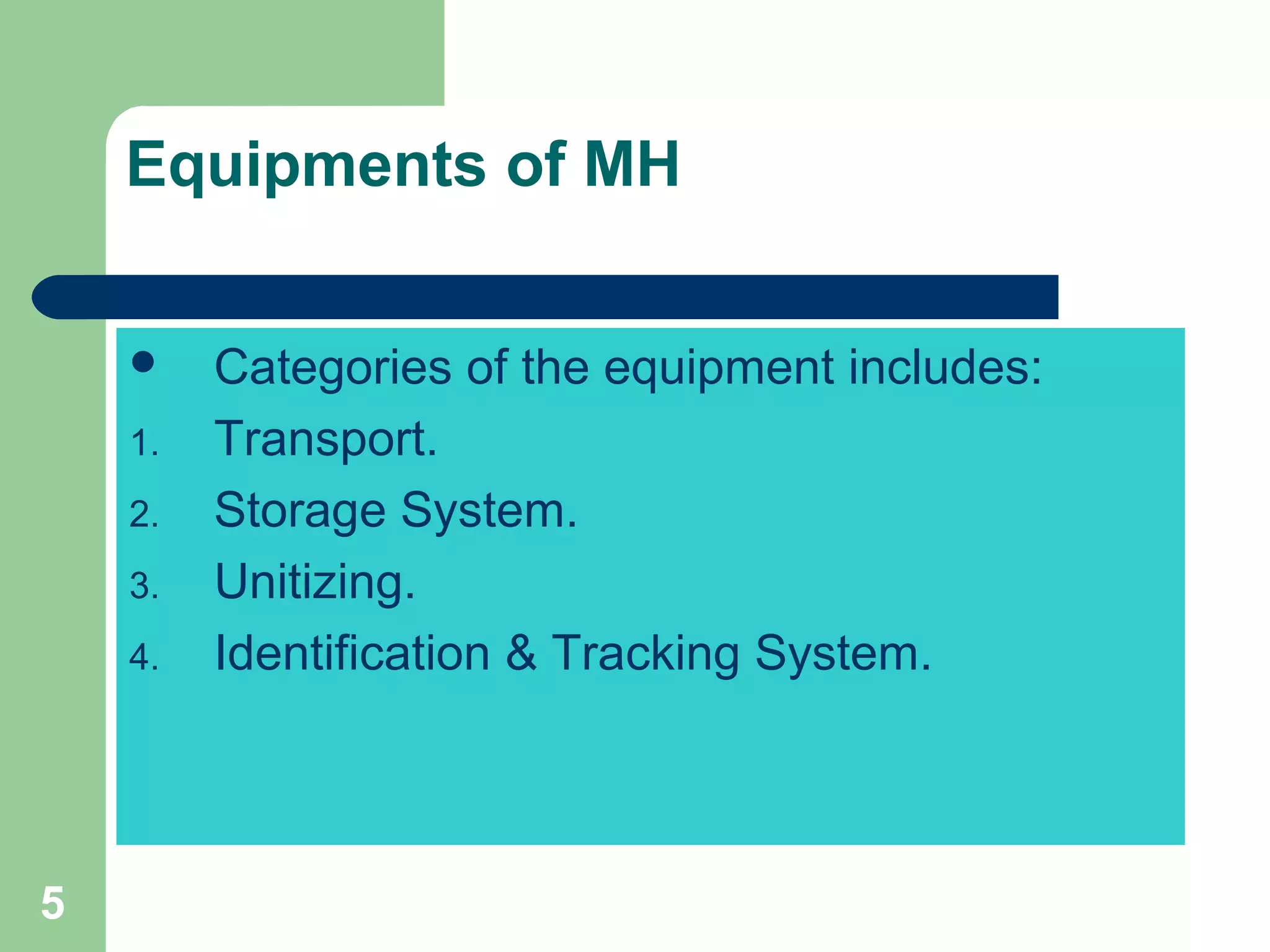 5
Equipments of MH
 Categories of the equipment includes:
1. Transport.
2. Storage System.
3. Unitizing.
4. Identification & Tracking System.
 