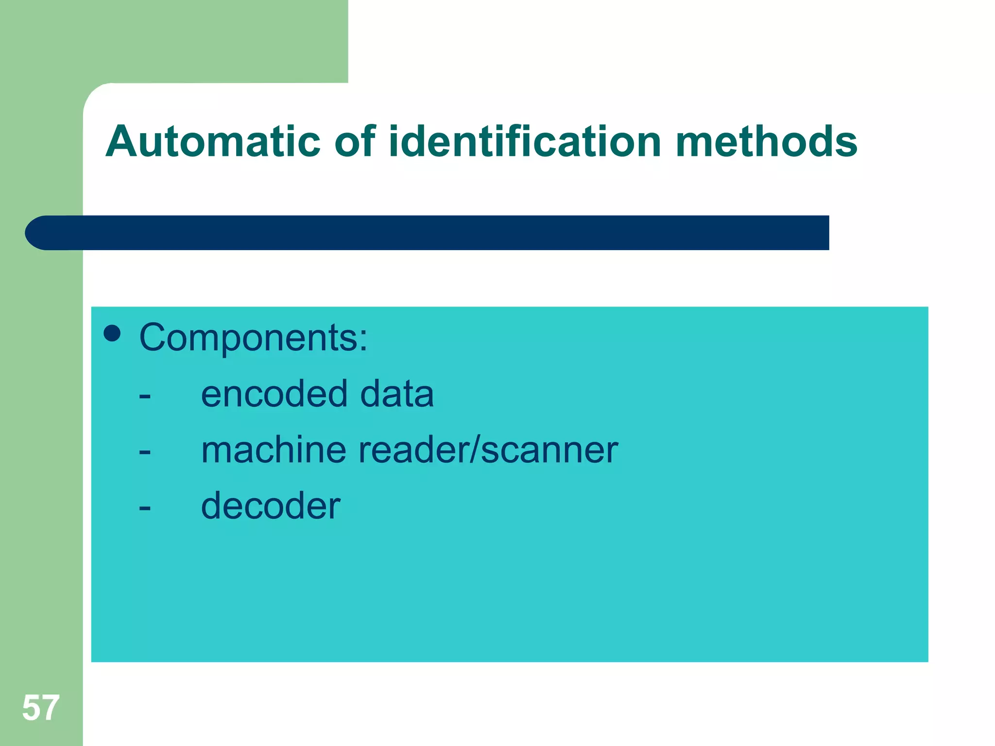 57
Automatic of identification methods
 Components:
- encoded data
- machine reader/scanner
- decoder
 