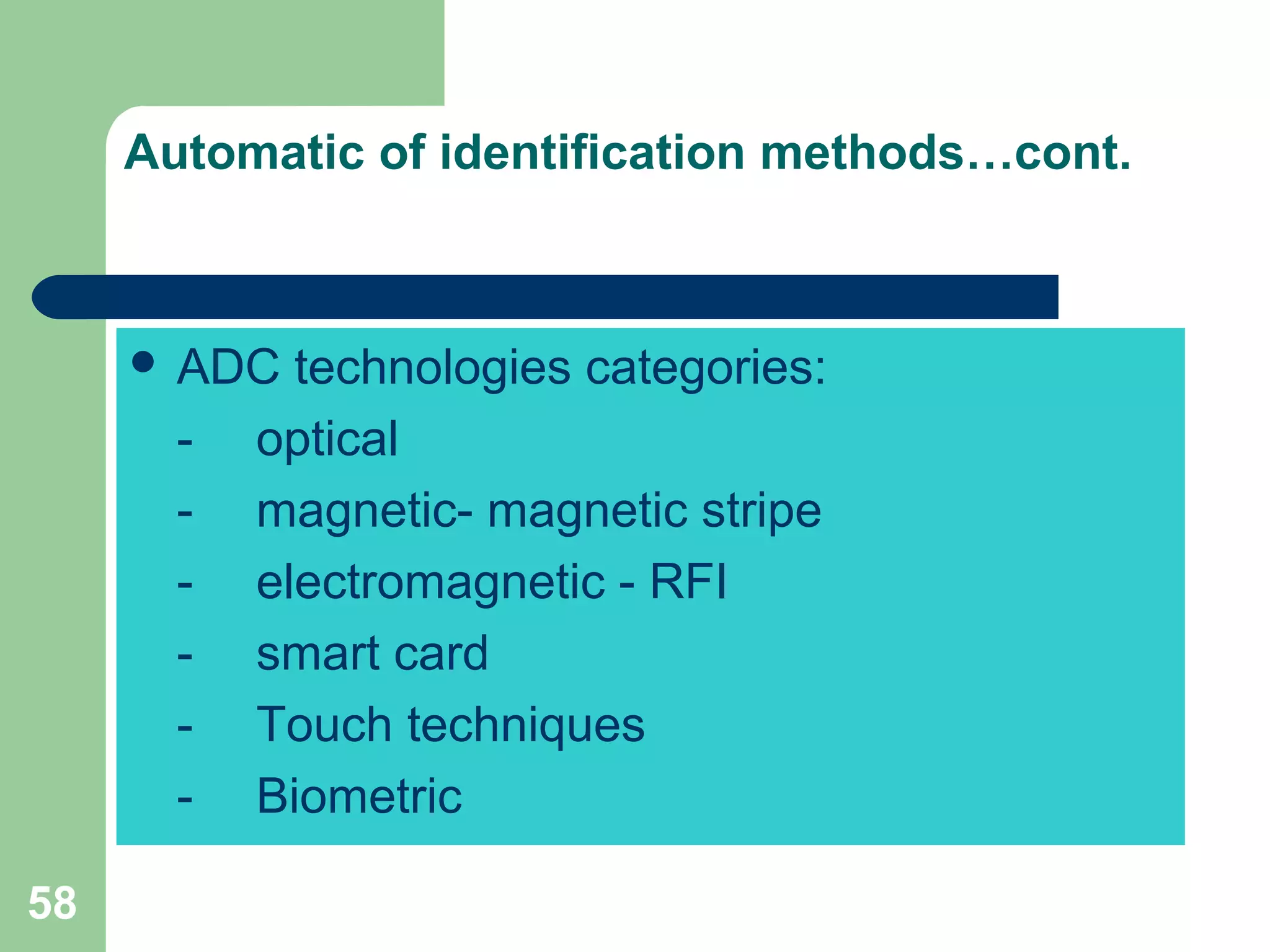 58
 ADC technologies categories:
- optical
- magnetic- magnetic stripe
- electromagnetic - RFI
- smart card
- Touch techniques
- Biometric
Automatic of identification methods…cont.
 