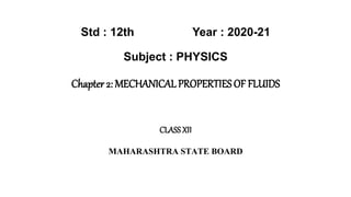 Std : 12th Year : 2020-21
Subject : PHYSICS
Chapter 2: MECHANICALPROPERTIES OF FLUIDS
CLASSXII
MAHARASHTRA STATE BOARD
 