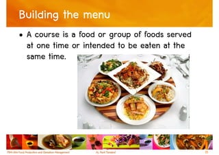 Building the menu
• A course is a food or group of foods served
  at one time or intended to be eaten at the
  same time.




                                                15
 