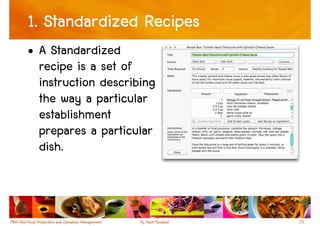1. Standardized Recipes
• A Standardized
  recipe is a set of
  instruction describing
  the way a particular
  establishment
  prepares a particular
  dish.



                           25
 