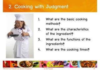 2. Cooking with Judgment
           1.   What are the basic cooking
                methods?
           2.   What are the characteristics
                of the ingredient?
           3.   What are the functions of the
                ingredients?
           4.   What are the cooking times?


                                                28
 