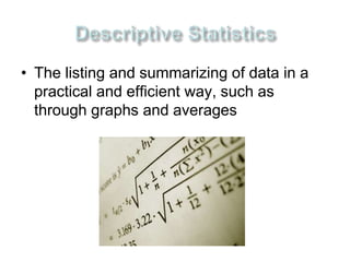 • The listing and summarizing of data in a 
practical and efficient way, such as 
through graphs and averages 
 