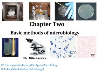 Basic methods of microbiology
Chapter Two
BY: Abu Feyisa (Abu Feyisa (M.Sc. Applied Microbiology,
Ph.D. Candidate Industrial Biotechnology)
 