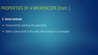 PROPERTIES OF A MICROSCOPE (Cont..)
2. Good contrast:
 Improved by staining the specimen.
 When stains bind to the cells, the contrast is increased
5
 