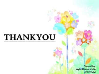 THANKYOU
Owned by:
Aylin Kamaruddin
JPH/PMM
 