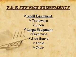 F & B SERVICE EQUIPMENTSF & B SERVICE EQUIPMENTS
Small EquipmentSmall Equipment
Tableware
Linen
Large EquipmentLarge Equipment
Furniture
Side Board
Table
Chair
 