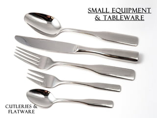 SMALL EQUIPMENT
& TABLEWARE
CUTLERIES &
FLATWARE
 