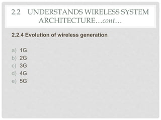 2.2 UNDERSTANDS WIRELESS SYSTEM
ARCHITECTURE…cont…
2.2.4 Evolution of wireless generation
a) 1G
b) 2G
c) 3G
d) 4G
e) 5G
 