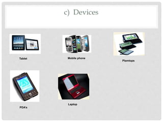 c) Devices
Tablet Mobile phone
Plamtops
PDA’s
Laptop
 