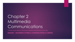 Chapter 2
Multimedia
Communications
-PRATIK MAN SINGH PRADHAN (WWW.PMSPRATIK.COM.NP)-
MMS2401 – MULTIMEDIA SYSTEMS & COMMUNICATIONS (3 CREDITS)
 