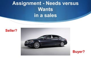 Assignment - Needs versus
Wants
in a sales
Seller?
Buyer?
 