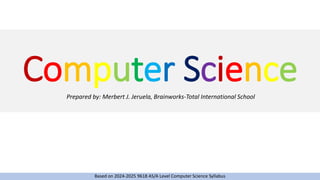 Computer Science
Prepared by: Merbert J. Jeruela, Brainworks-Total International School
Based on 2024-2025 9618 AS/A Level Computer Science Syllabus
 