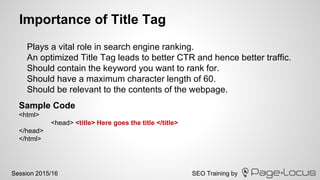 SEO Training bySession 2015/16
Importance of Title Tag
Plays a vital role in search engine ranking.
An optimized Title Tag...