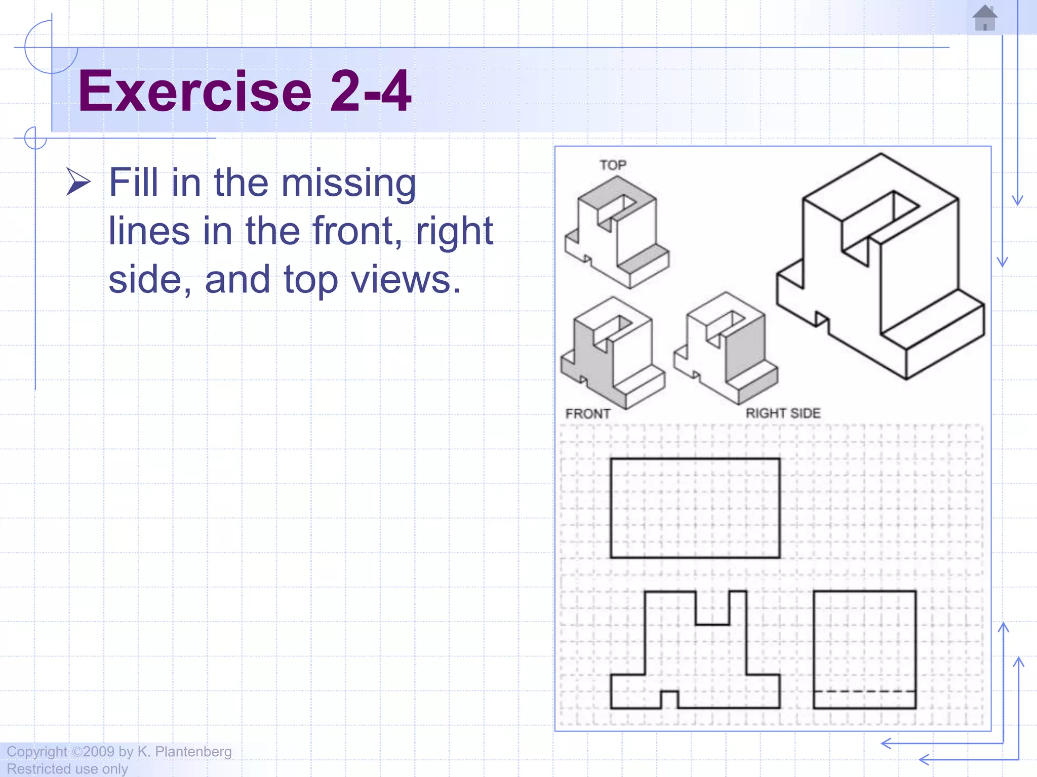 Copyright ©2009 by K. Plantenberg
Restricted use only
Exercise 2-4
 Fill in the missing
lines in the front, right
side, and top views.
 
