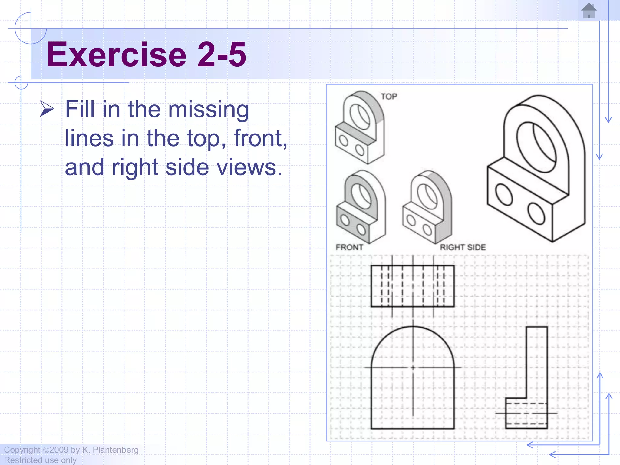 Copyright ©2009 by K. Plantenberg
Restricted use only
Exercise 2-5
 Fill in the missing
lines in the top, front,
and right side views.
 