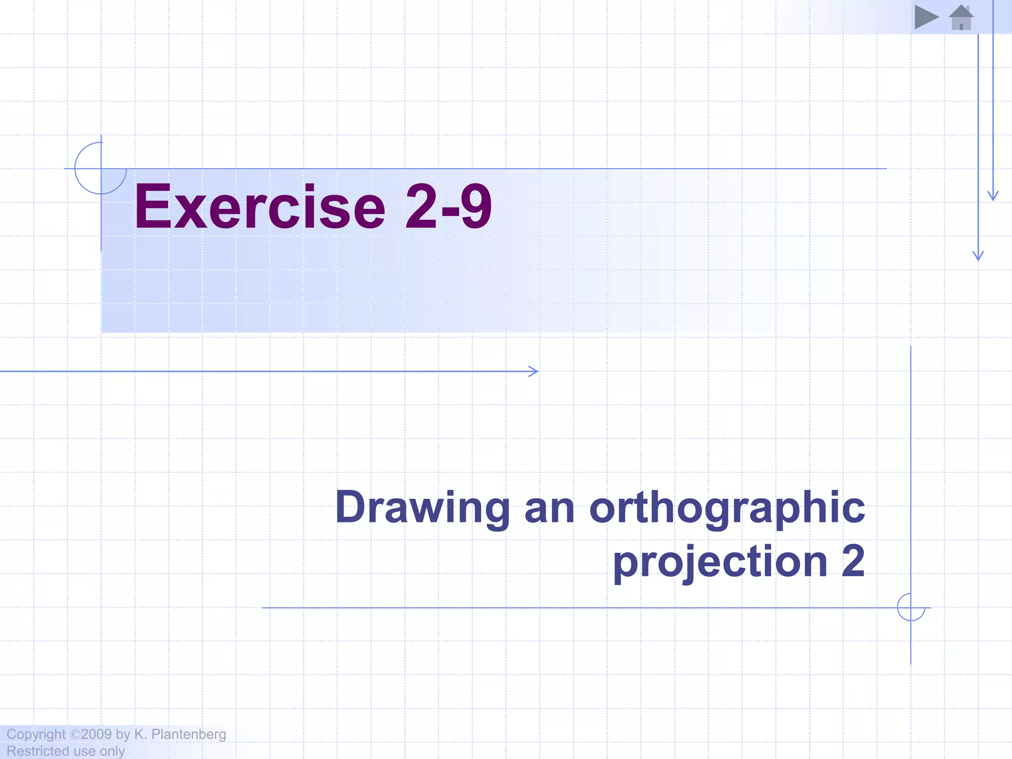 Copyright ©2009 by K. Plantenberg
Restricted use only
Exercise 2-9
Drawing an orthographic
projection 2
 