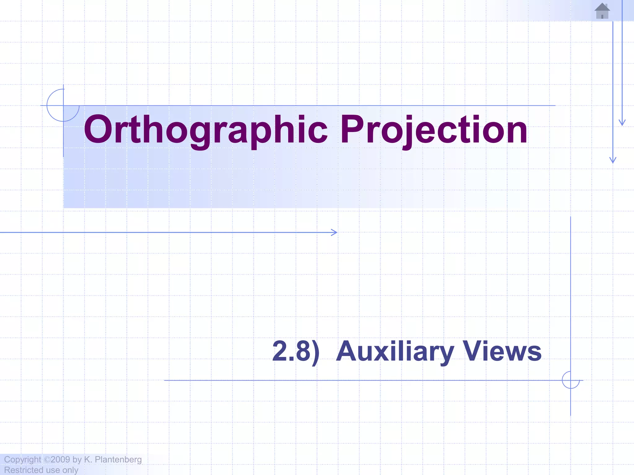 Copyright ©2009 by K. Plantenberg
Restricted use only
Orthographic Projection
2.8) Auxiliary Views
 