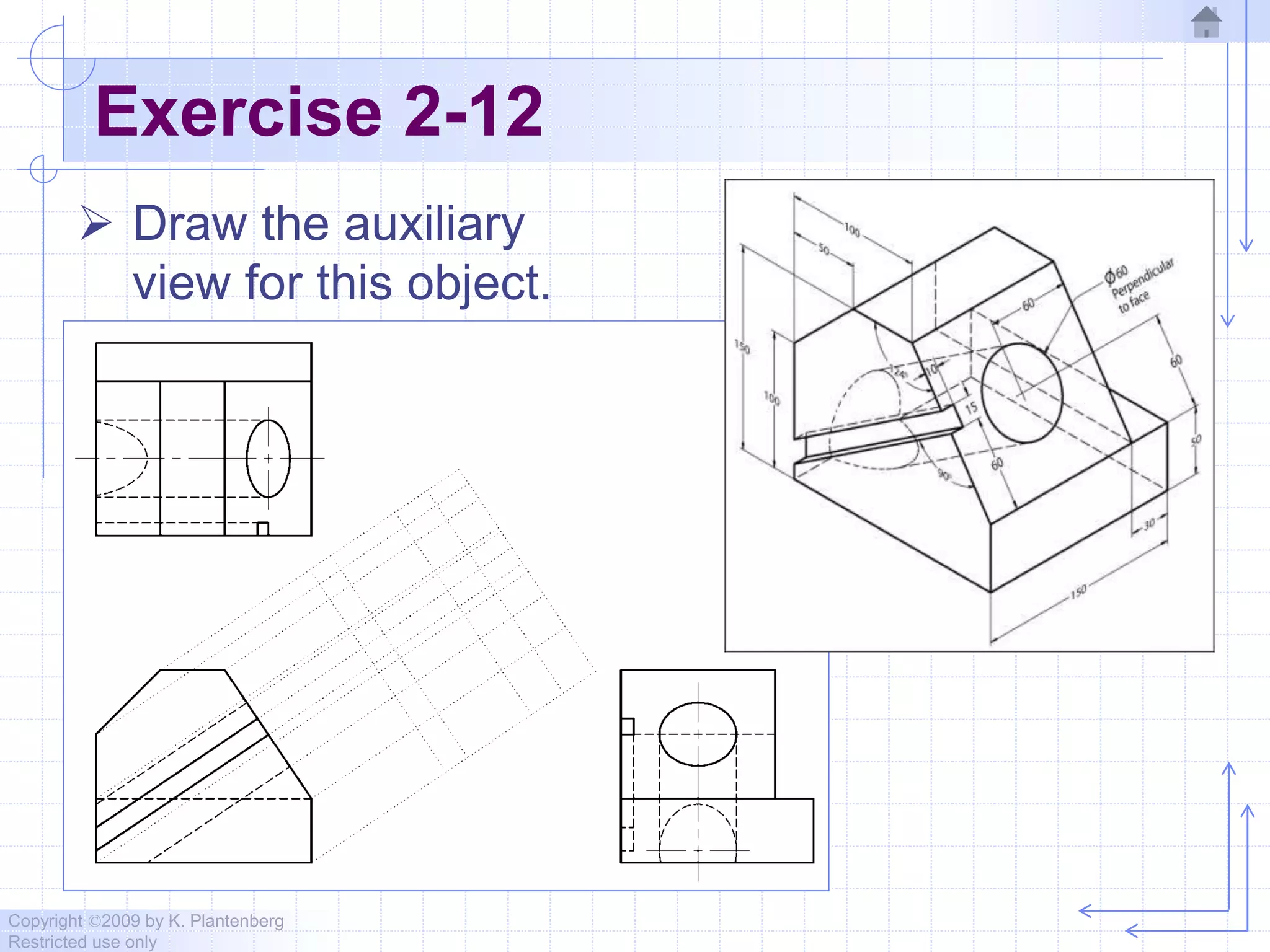 Copyright ©2009 by K. Plantenberg
Restricted use only
Exercise 2-12
 Draw the auxiliary
view for this object.
 