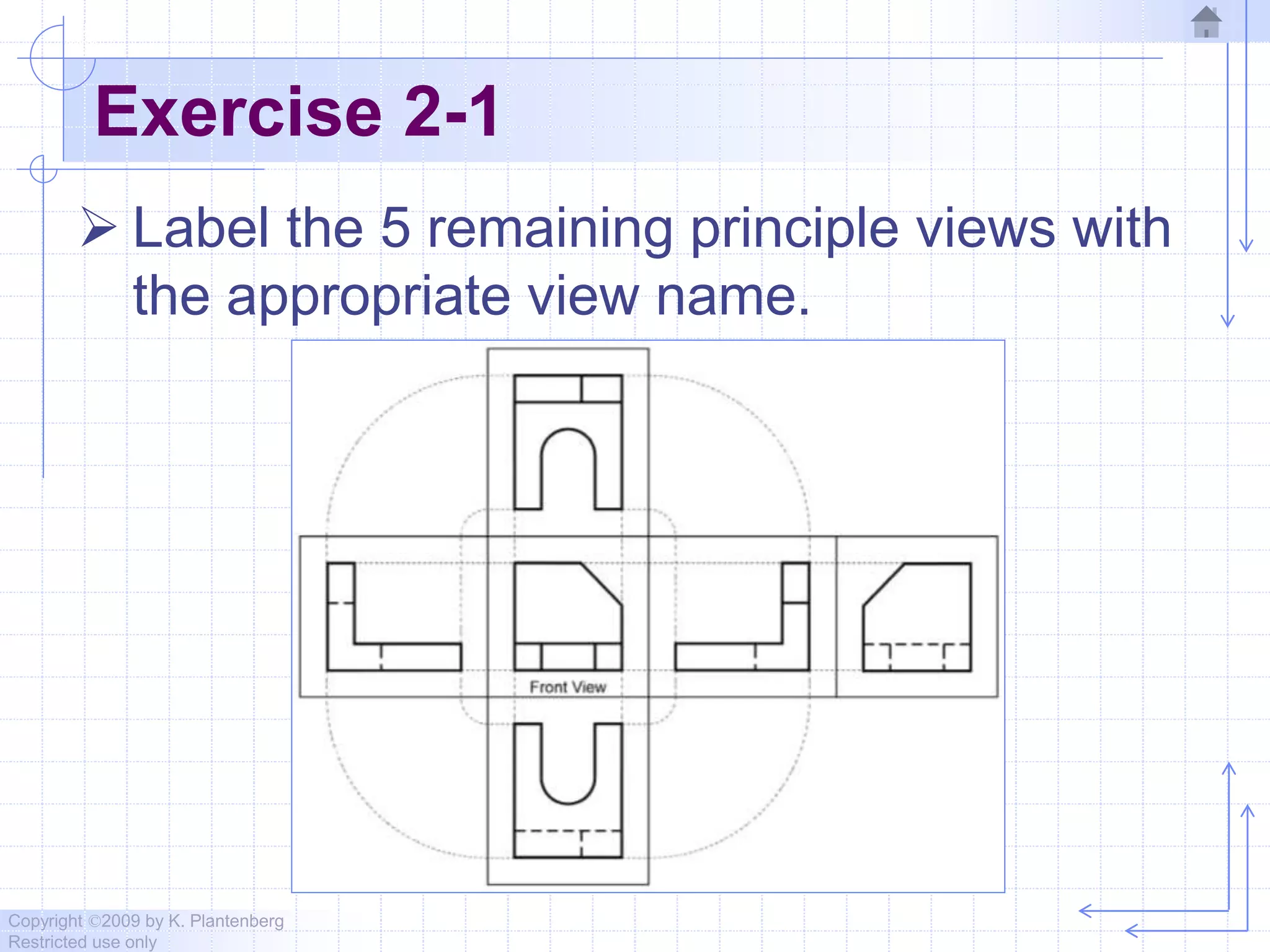 Copyright ©2009 by K. Plantenberg
Restricted use only
Exercise 2-1
 Label the 5 remaining principle views with
the appropriate view name.
 