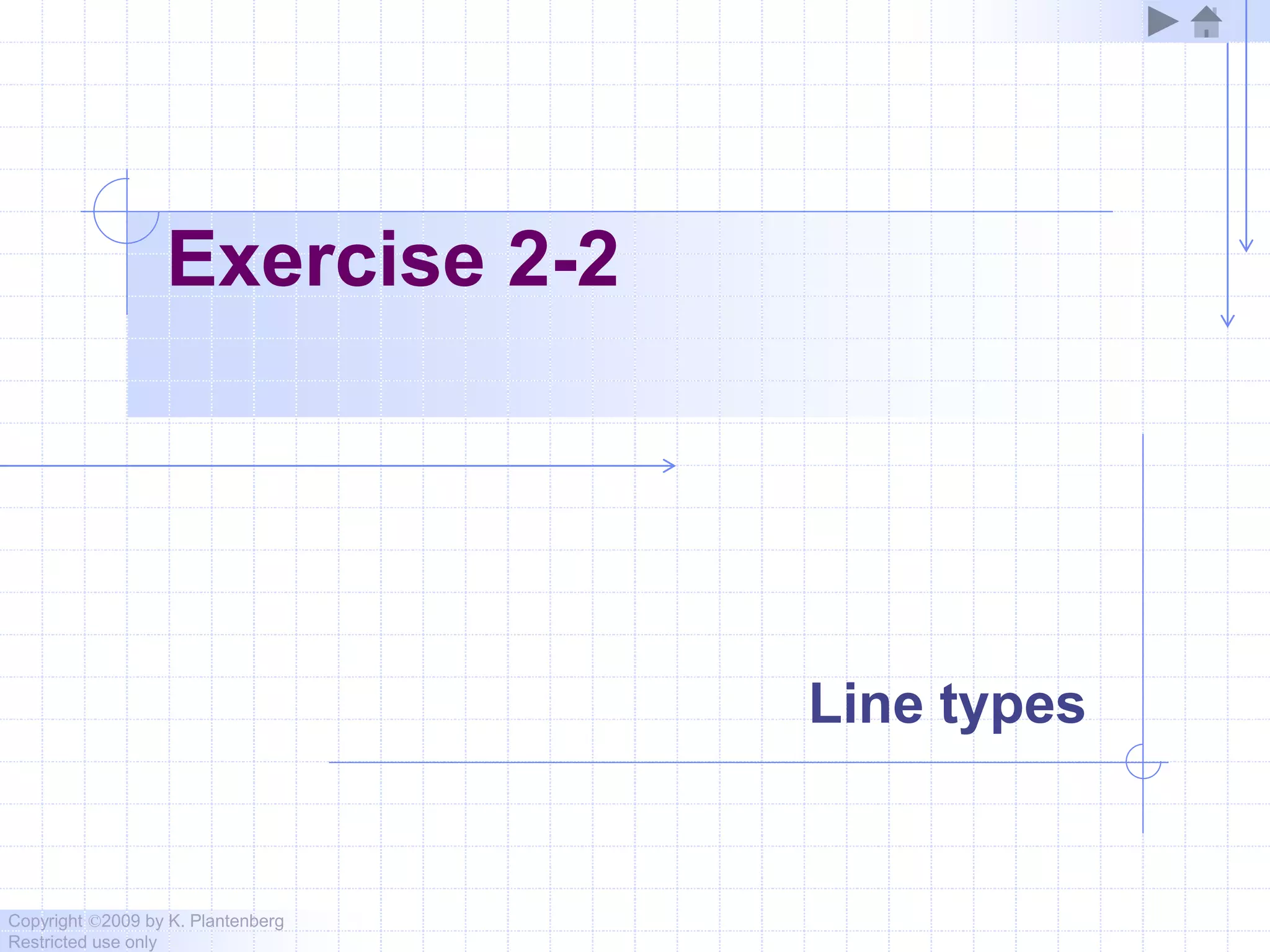 Copyright ©2009 by K. Plantenberg
Restricted use only
Exercise 2-2
Line types
 