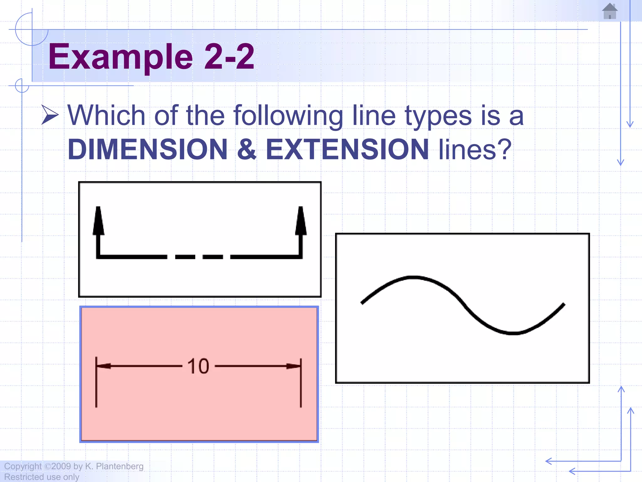 Copyright ©2009 by K. Plantenberg
Restricted use only
Example 2-2
 Which of the following line types is a
DIMENSION & EXTENSION lines?
 