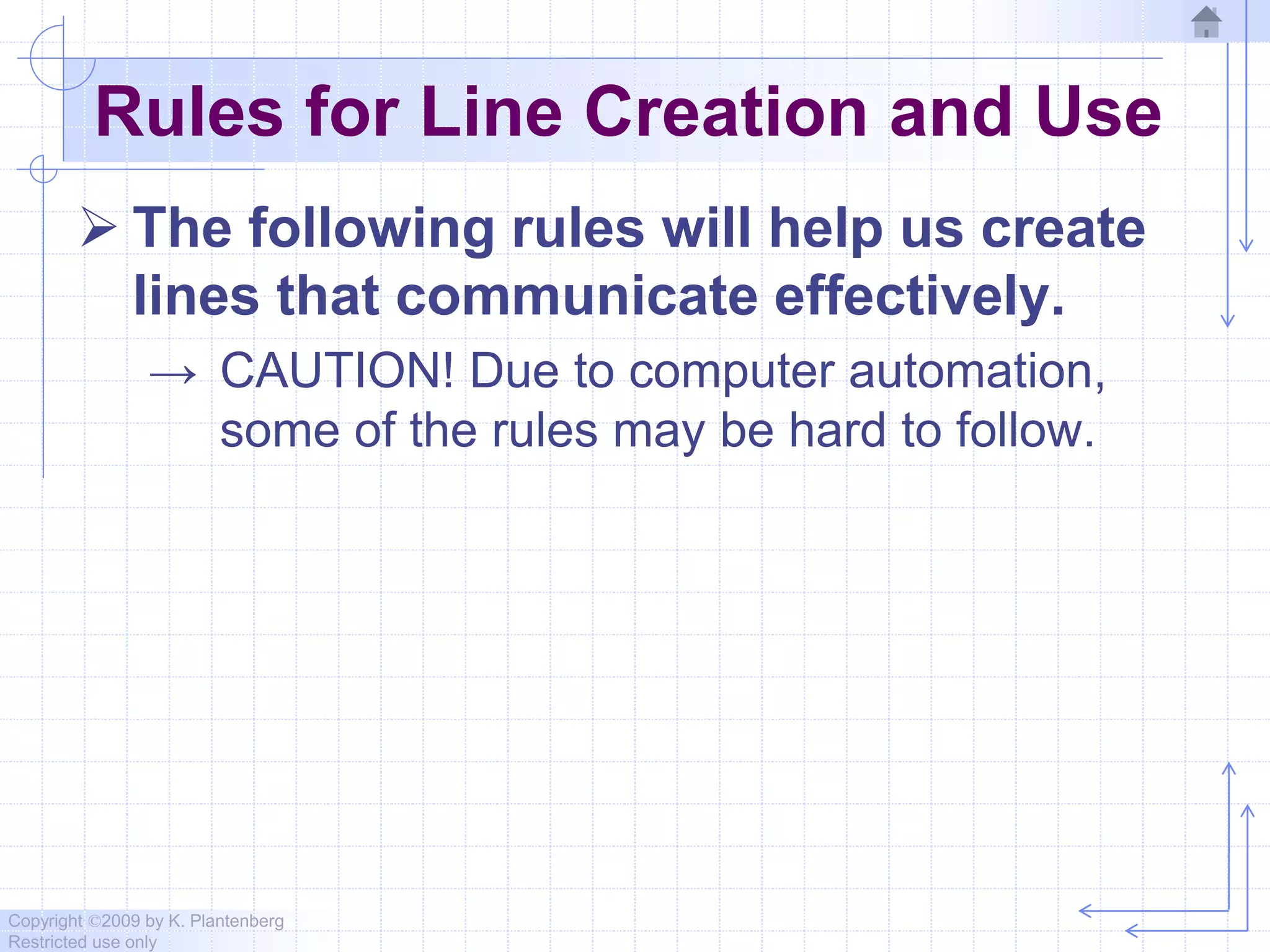 Copyright ©2009 by K. Plantenberg
Restricted use only
Rules for Line Creation and Use
 The following rules will help us create
lines that communicate effectively.
→ CAUTION! Due to computer automation,
some of the rules may be hard to follow.
 
