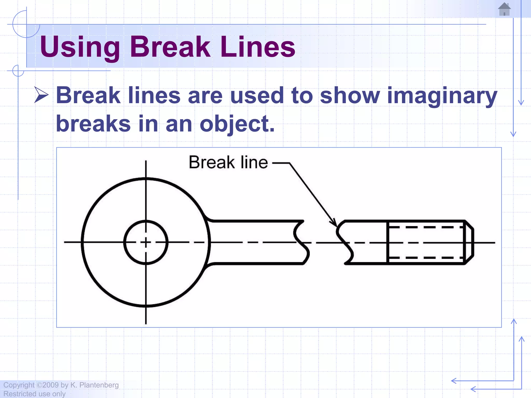 Copyright ©2009 by K. Plantenberg
Restricted use only
Using Break Lines
 Break lines are used to show imaginary
breaks in an object.
 