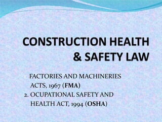 1.  FACTORIES AND MACHINERIES  ACTS, 1967 ( FMA) 2. OCUPATIONAL SAFETY AND  HEALTH ACT, 1994 ( OSHA ) 