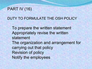 PART IV (16) DUTY TO FORMULATE THE OSH POLICY To prepare the written statement Appropriately revise the written statement The organization and arrangement for carrying out that policy Revision of policy Notify the employees  