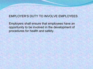 EMPLOYER’S DUTY TO INVOLVE EMPLOYEES Employers shall ensure that employees have an opportunity to be involved in the development of procedures for health and safety. 