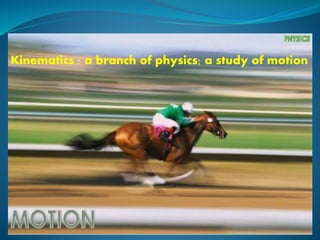 Kinematics : a branch of physics; a study of motion 
 