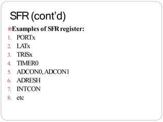 SFR(cont’d)
⦿Examples of SFRregister:
1. PORTx
2. LA
Tx
3. TRISx
4. TIMER0
5. ADCON0,ADCON1
6. ADRESH
7. INTCON
8. etc
 