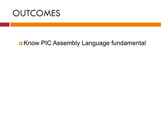 OUTCOMES
 Know PIC Assembly Language fundamental
 