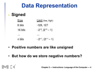 Data Representation
   Signed




• Positive numbers are like unsigned

• But how do we store negative numbers?

                  Chapter 2 — Instructions: Language of the Computer — 4
 
