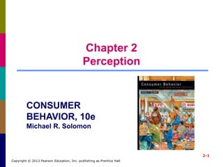 Chapter 2
Perception
2-1
Copyright © 2013 Pearson Education, Inc. publishing as Prentice Hall
CONSUMER
BEHAVIOR, 10e
Michael R. Solomon
 
